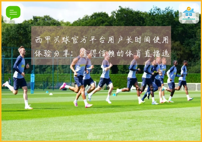 西甲买球官方平台用户长时间使用体验分享：值得信赖的体育直播选择