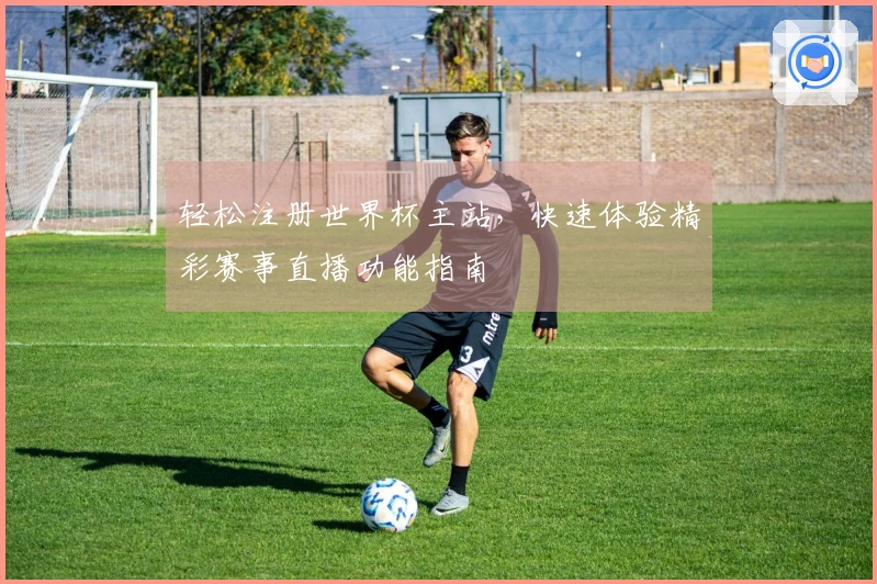 轻松注册世界杯主站，快速体验精彩赛事直播功能指南