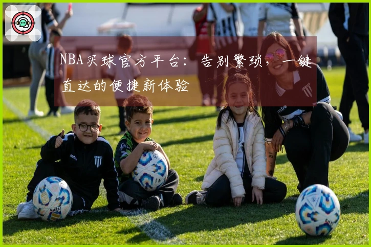 NBA买球官方平台：告别繁琐，一键直达的便捷新体验