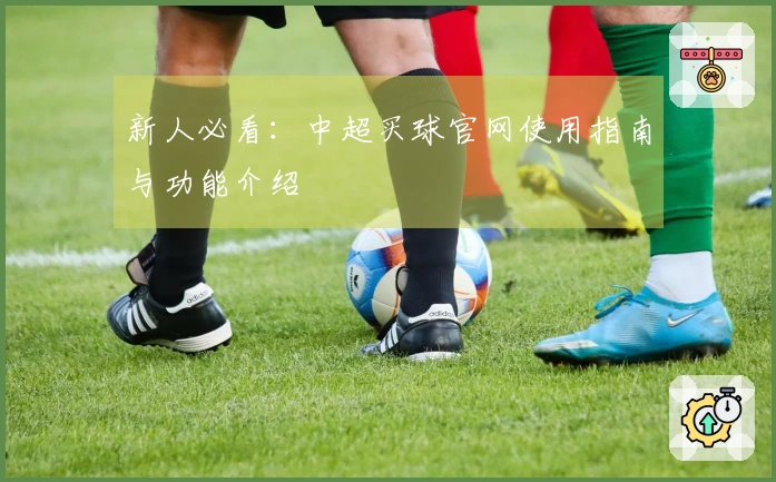 新人必看：中超买球官网使用指南与功能介绍