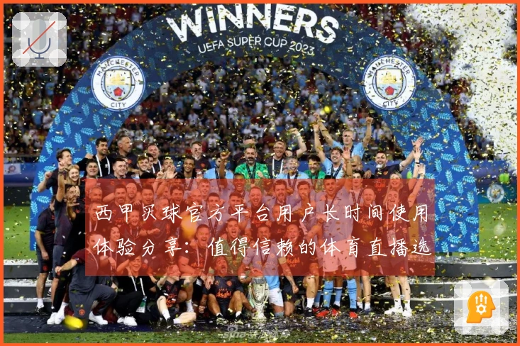 西甲买球官方平台用户长时间使用体验分享：值得信赖的体育直播选择