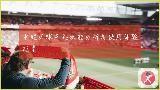 中超买球网站功能分析与使用体验指南