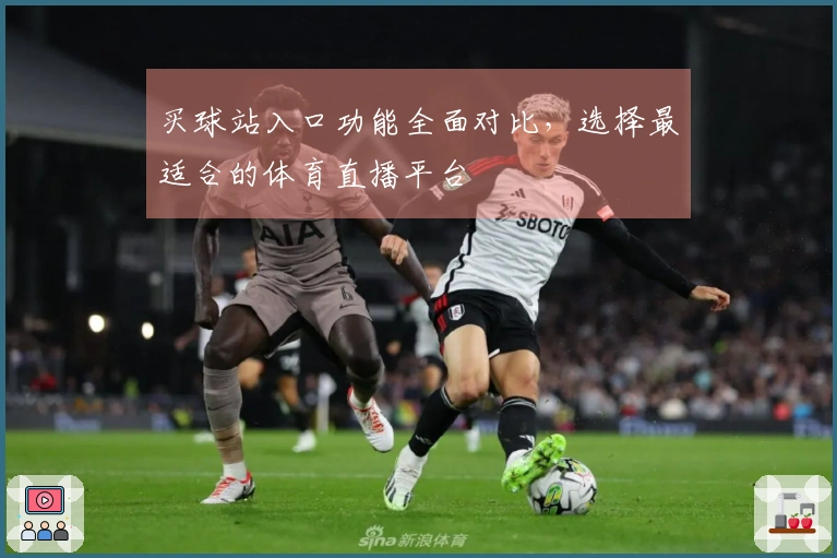 买球站入口功能全面对比，选择最适合的体育直播平台
