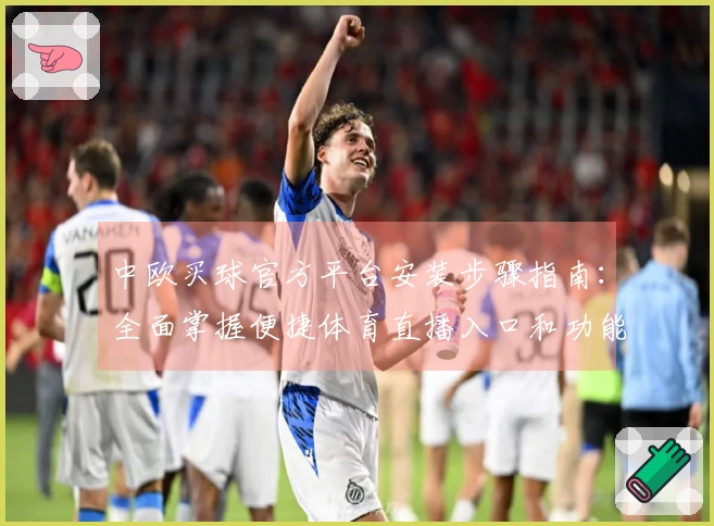 中欧买球官方平台安装步骤指南：全面掌握便捷体育直播入口和功能使用