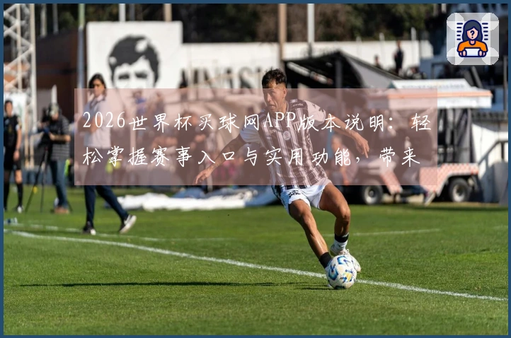 2026世界杯买球网APP版本说明：轻松掌握赛事入口与实用功能，带来流畅观赛体验