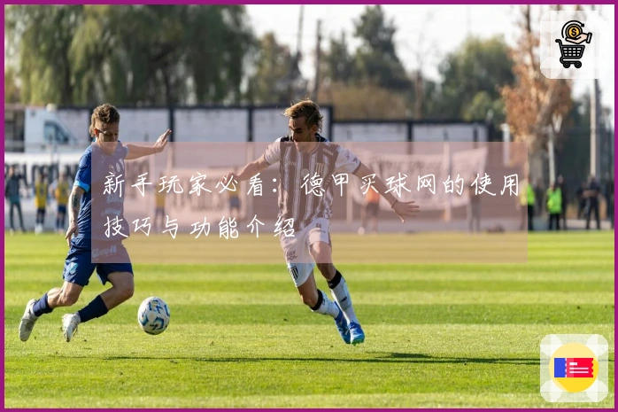 新手玩家必看：德甲买球网的使用技巧与功能介绍