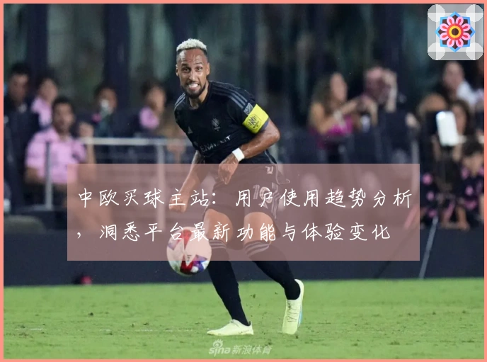 中欧买球主站：用户使用趋势分析，洞悉平台最新功能与体验变化