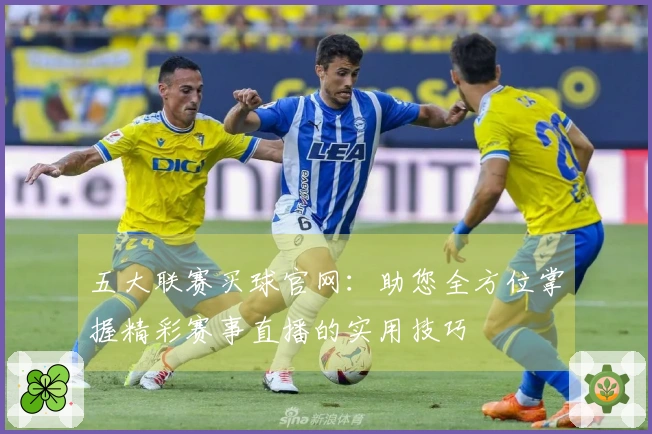五大联赛买球官网：助您全方位掌握精彩赛事直播的实用技巧