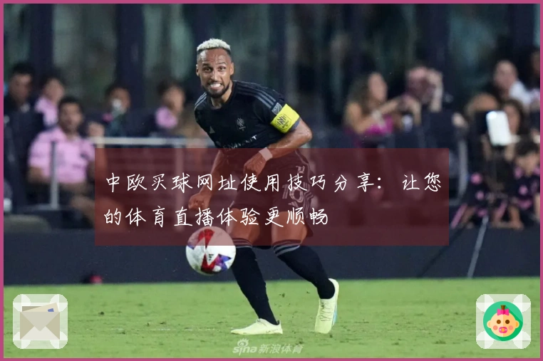中欧买球网址使用技巧分享：让您的体育直播体验更顺畅