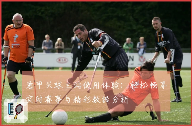 意甲买球主站使用体验：轻松畅享实时赛事与精彩数据分析