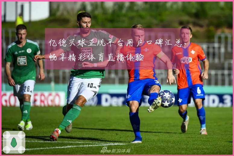 亿德买球正规平台用户口碑汇总，畅享精彩体育直播体验