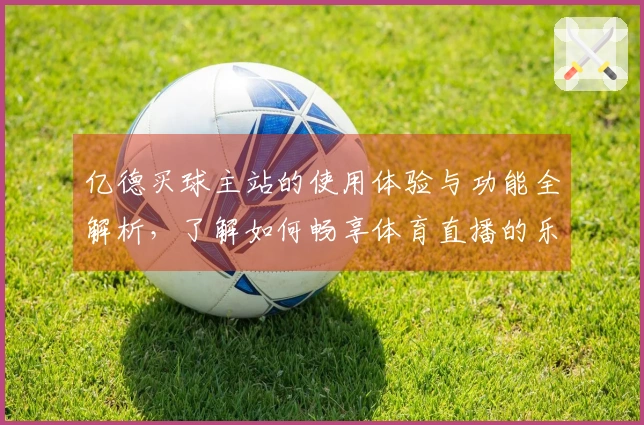 亿德买球主站的使用体验与功能全解析，了解如何畅享体育直播的乐趣