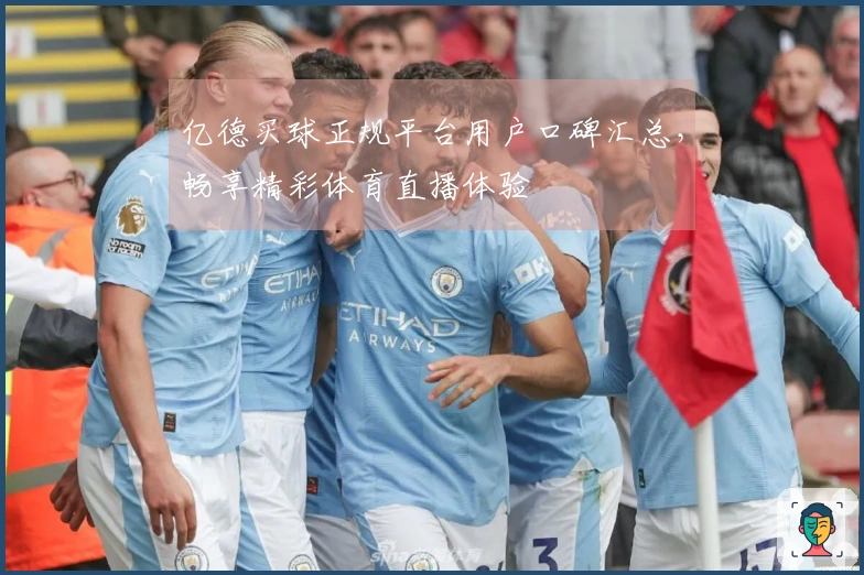 亿德买球正规平台用户口碑汇总，畅享精彩体育直播体验