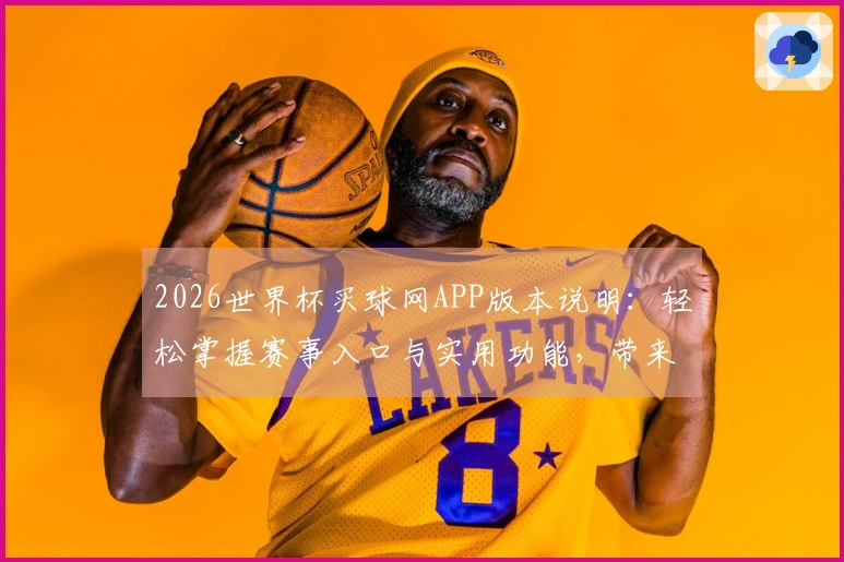 2026世界杯买球网APP版本说明：轻松掌握赛事入口与实用功能，带来流畅观赛体验