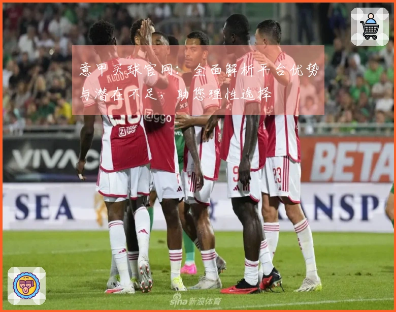 意甲买球官网：全面解析平台优势与潜在不足，助您理性选择